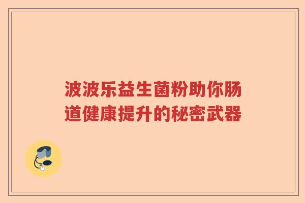 波波乐益生菌粉助你肠道健康提升的秘密武器