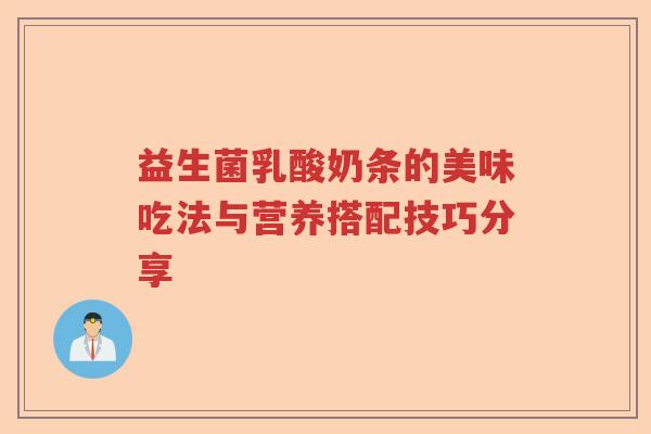益生菌乳酸奶条的美味吃法与营养搭配技巧分享