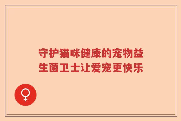守护猫咪健康的宠物益生菌卫士让爱宠更快乐