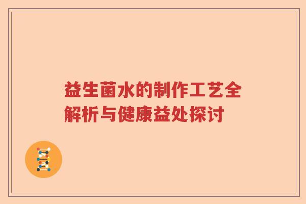 益生菌水的制作工艺全解析与健康益处探讨