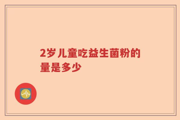 2岁儿童吃益生菌粉的量是多少