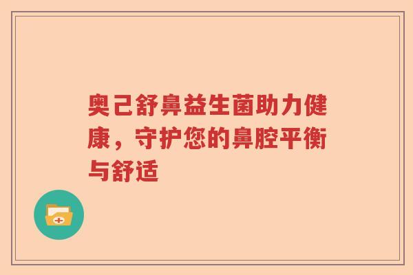 奥己舒鼻益生菌助力健康，守护您的鼻腔平衡与舒适
