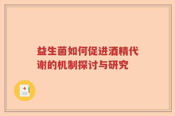 益生菌如何促进酒精代谢的机制探讨与研究