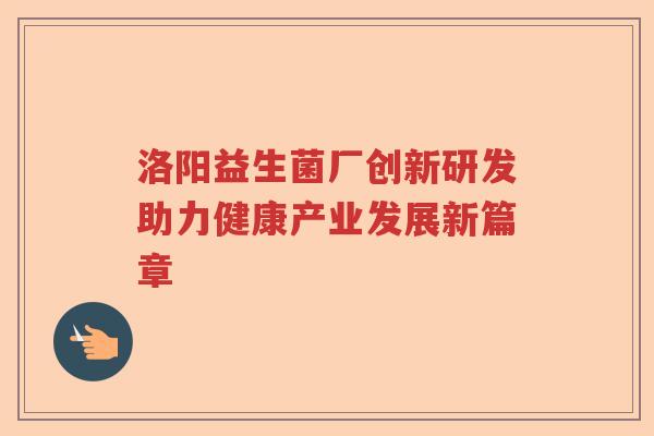 洛阳益生菌厂创新研发助力健康产业发展新篇章