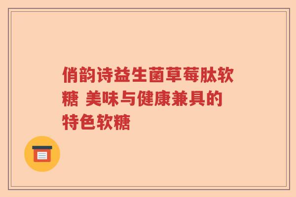 俏韵诗益生菌草莓肽软糖 美味与健康兼具的特色软糖