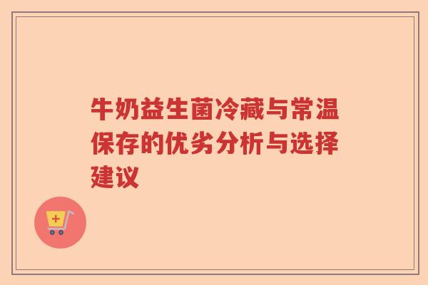牛奶益生菌冷藏与常温保存的优劣分析与选择建议