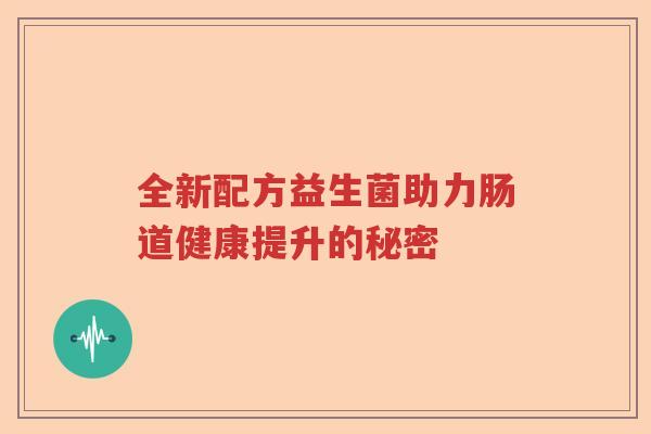 全新配方益生菌助力肠道健康提升的秘密