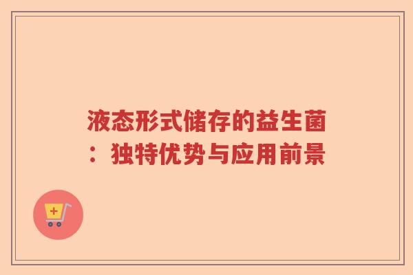 液态形式储存的益生菌：独特优势与应用前景