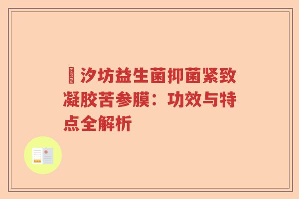 汣汐坊益生菌抑菌紧致凝胶苦参膜：功效与特点全解析