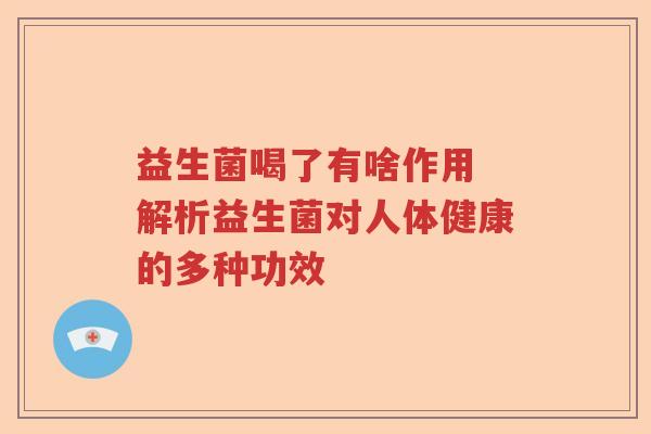 益生菌喝了有啥作用 解析益生菌对人体健康的多种功效