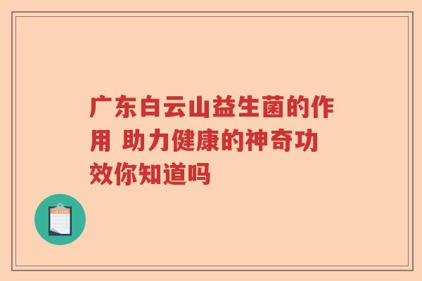 广东白云山益生菌的作用 助力健康的神奇功效你知道吗