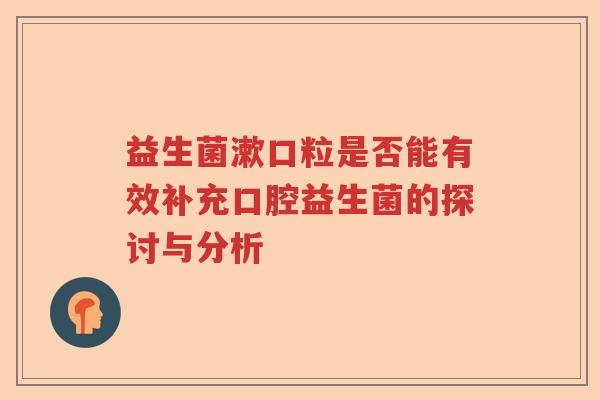 益生菌漱口粒是否能有效补充口腔益生菌的探讨与分析
