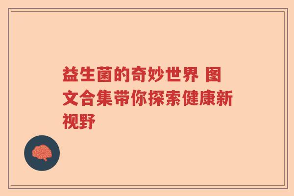 益生菌的奇妙世界 图文合集带你探索健康新视野