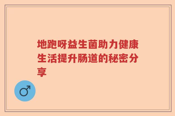 地跑呀益生菌助力健康生活提升肠道的秘密分享