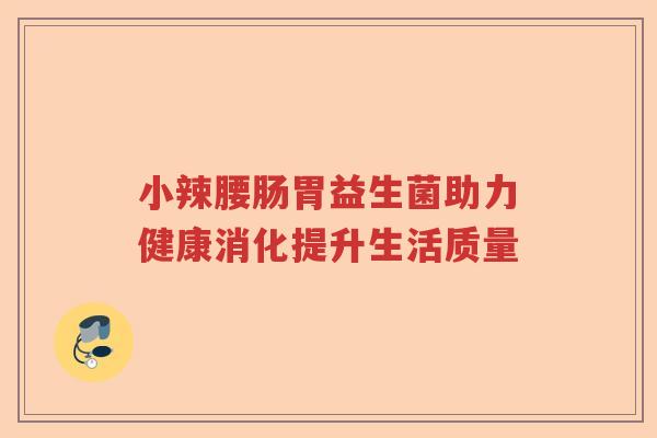 小辣腰肠胃益生菌助力健康消化提升生活质量