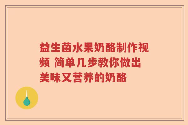 益生菌水果奶酪制作视频 简单几步教你做出美味又营养的奶酪