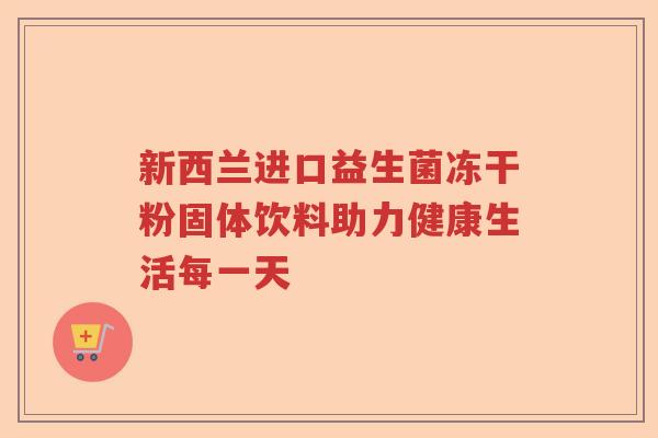 新西兰进口益生菌冻干粉固体饮料助力健康生活每一天