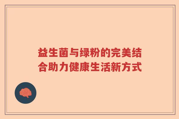 益生菌与绿粉的完美结合助力健康生活新方式