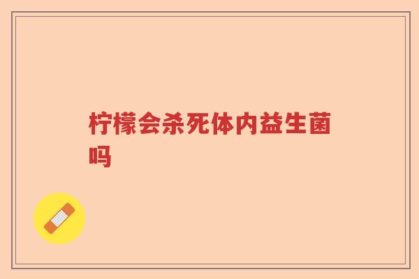 柠檬会杀死体内益生菌吗