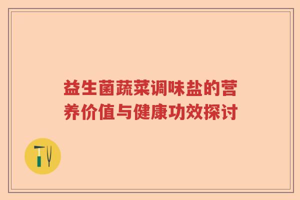 益生菌蔬菜调味盐的营养价值与健康功效探讨