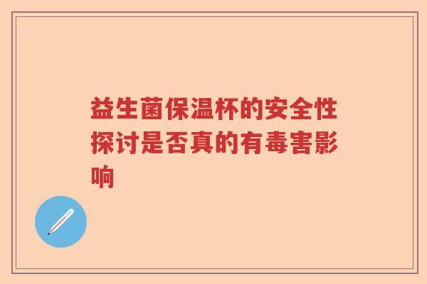 益生菌保温杯的安全性探讨是否真的有毒害影响