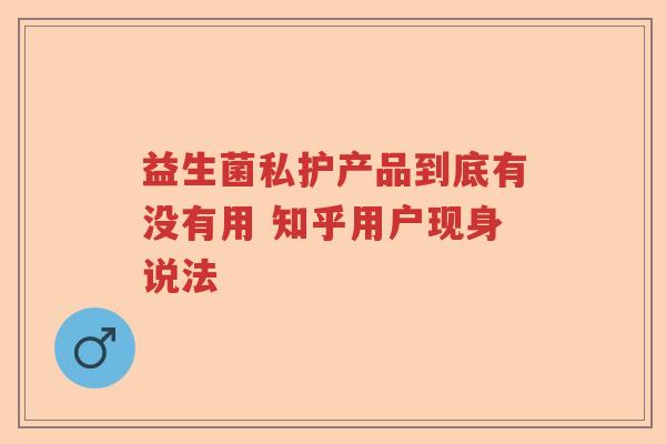 益生菌私护产品到底有没有用 知乎用户现身说法