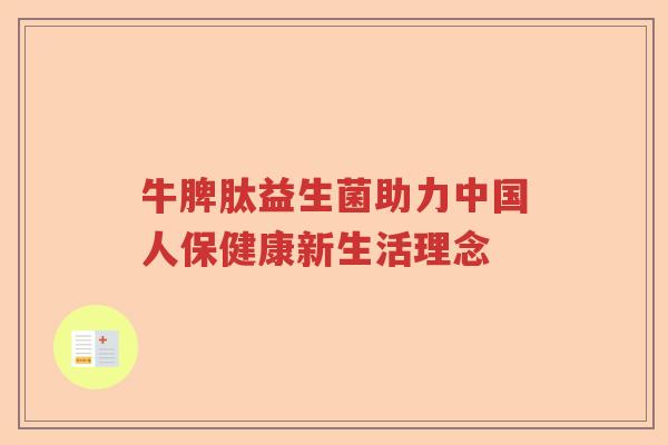 牛脾肽益生菌助力中国人保健康新生活理念