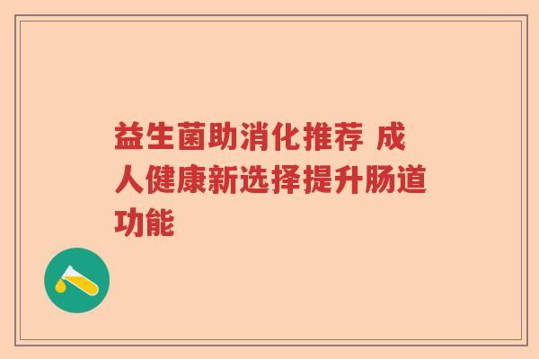 益生菌助消化推荐 成人健康新选择提升肠道功能
