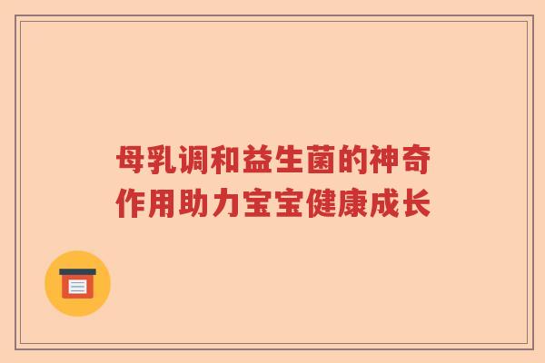 母乳调和益生菌的神奇作用助力宝宝健康成长