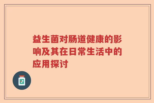 益生菌对肠道健康的影响及其在日常生活中的应用探讨