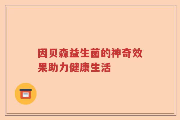 因贝森益生菌的神奇效果助力健康生活