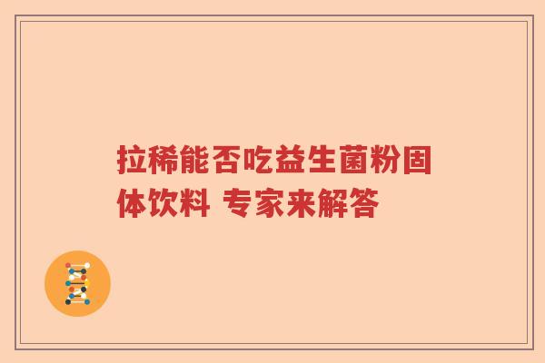 拉稀能否吃益生菌粉固体饮料 专家来解答