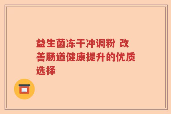 益生菌冻干冲调粉 改善肠道健康提升的优质选择
