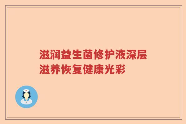 滋润益生菌修护液深层滋养恢复健康光彩