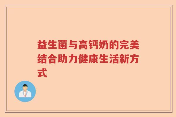 益生菌与高钙奶的完美结合助力健康生活新方式