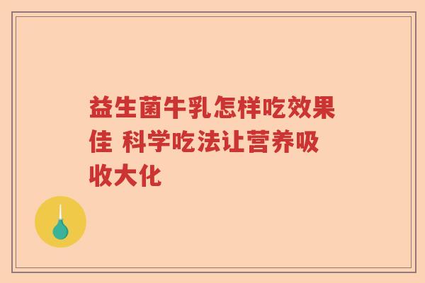 益生菌牛乳怎样吃效果佳 科学吃法让营养吸收大化
