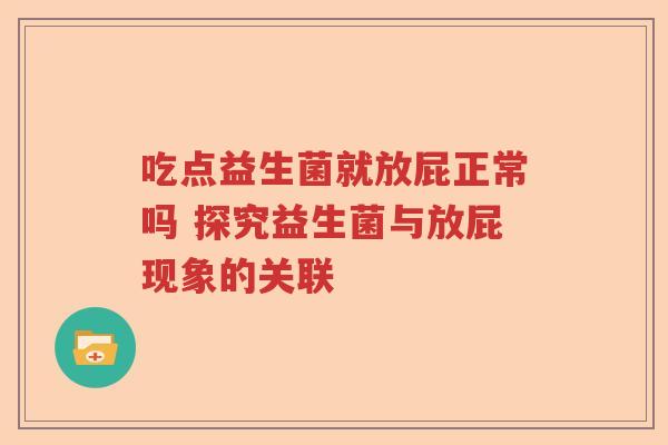 吃点益生菌就放屁正常吗 探究益生菌与放屁现象的关联