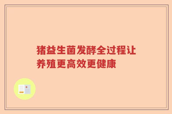 猪益生菌发酵全过程让养殖更高效更健康