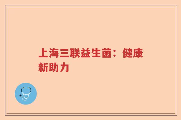 上海三联益生菌：健康新助力