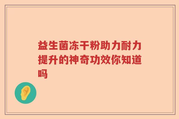 益生菌冻干粉助力耐力提升的神奇功效你知道吗