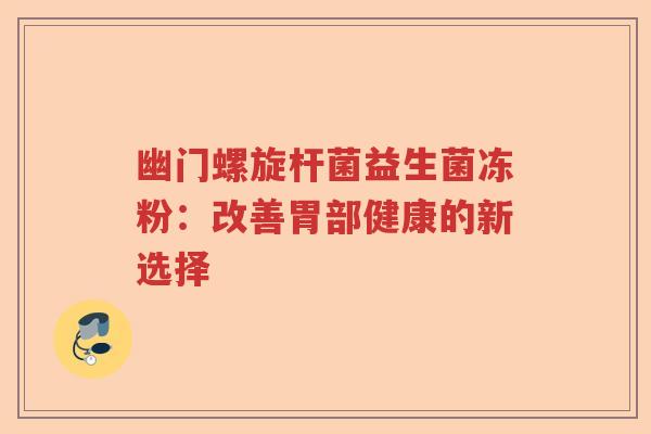 幽门螺旋杆菌益生菌冻粉：改善胃部健康的新选择