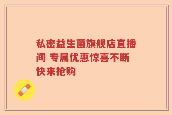 私密益生菌旗舰店直播间 专属优惠惊喜不断快来抢购