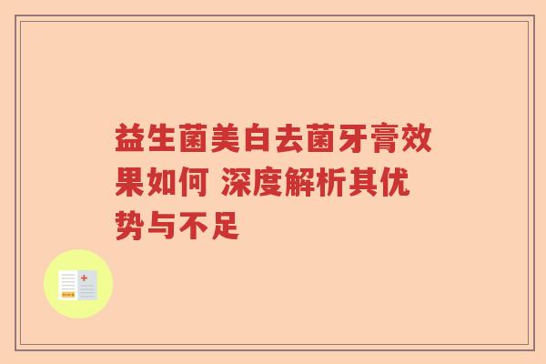 益生菌美白去菌牙膏效果如何 深度解析其优势与不足