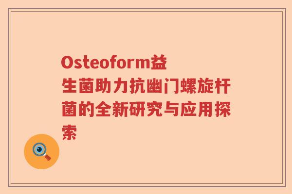 Osteoform益生菌助力抗幽门螺旋杆菌的全新研究与应用探索