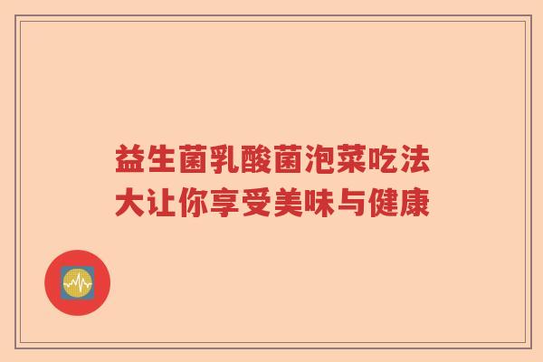 益生菌乳酸菌泡菜吃法大让你享受美味与健康