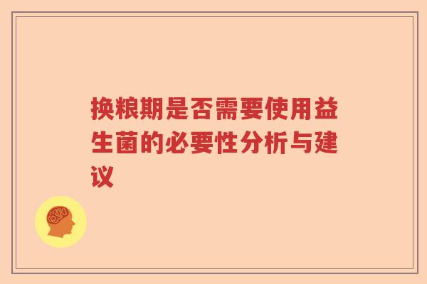 换粮期是否需要使用益生菌的必要性分析与建议