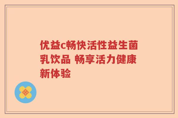 优益c畅快活性益生菌乳饮品 畅享活力健康新体验