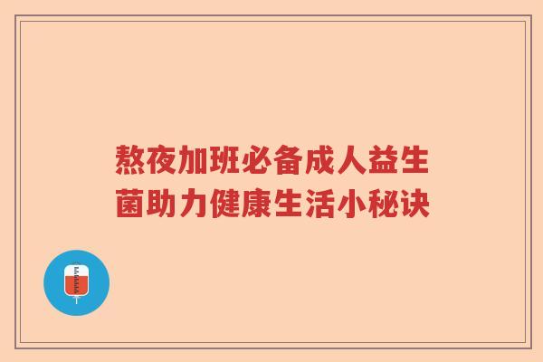 熬夜加班必备成人益生菌助力健康生活小秘诀