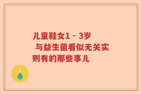 儿童鞋女1 - 3岁 与益生菌看似无关实则有的那些事儿