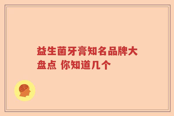 益生菌牙膏知名品牌大盘点 你知道几个